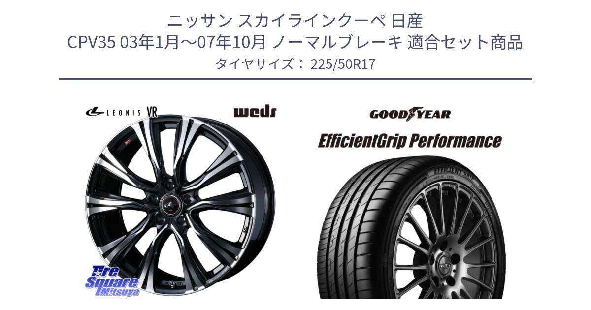 ニッサン スカイラインクーペ 日産 CPV35 03年1月～07年10月 ノーマルブレーキ 用セット商品です。41250 LEONIS VR PBMC ウェッズ レオニス ホイール 17インチ と EfficientGrip Performance エフィシェントグリップ パフォーマンス MO 正規品 新車装着 サマータイヤ 225/50R17 の組合せ商品です。