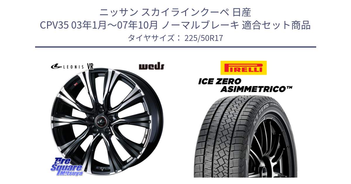 ニッサン スカイラインクーペ 日産 CPV35 03年1月～07年10月 ノーマルブレーキ 用セット商品です。41250 LEONIS VR PBMC ウェッズ レオニス ホイール 17インチ と ICE ZERO ASIMMETRICO 98H XL スタッドレス 225/50R17 の組合せ商品です。