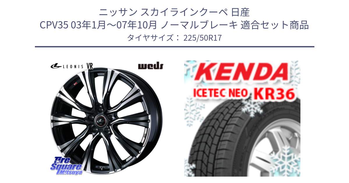 ニッサン スカイラインクーペ 日産 CPV35 03年1月～07年10月 ノーマルブレーキ 用セット商品です。41250 LEONIS VR PBMC ウェッズ レオニス ホイール 17インチ と ケンダ KR36 ICETEC NEO アイステックネオ 2024年製 スタッドレスタイヤ 225/50R17 の組合せ商品です。