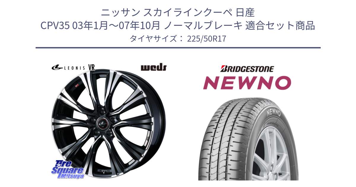 ニッサン スカイラインクーペ 日産 CPV35 03年1月～07年10月 ノーマルブレーキ 用セット商品です。41250 LEONIS VR PBMC ウェッズ レオニス ホイール 17インチ と NEWNO ニューノ サマータイヤ 225/50R17 の組合せ商品です。