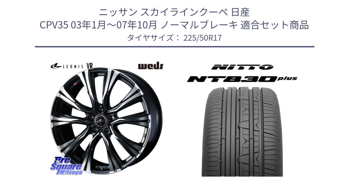 ニッサン スカイラインクーペ 日産 CPV35 03年1月～07年10月 ノーマルブレーキ 用セット商品です。41250 LEONIS VR PBMC ウェッズ レオニス ホイール 17インチ と ニットー NT830 plus サマータイヤ 225/50R17 の組合せ商品です。