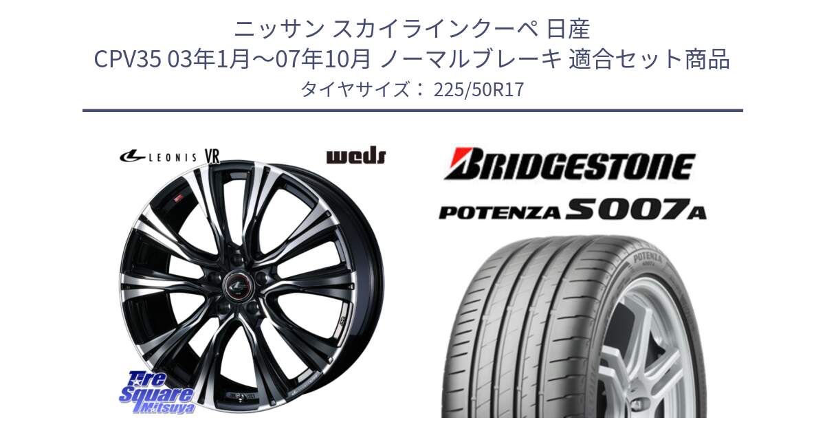 ニッサン スカイラインクーペ 日産 CPV35 03年1月～07年10月 ノーマルブレーキ 用セット商品です。41250 LEONIS VR PBMC ウェッズ レオニス ホイール 17インチ と POTENZA ポテンザ S007A 【正規品】 サマータイヤ 225/50R17 の組合せ商品です。