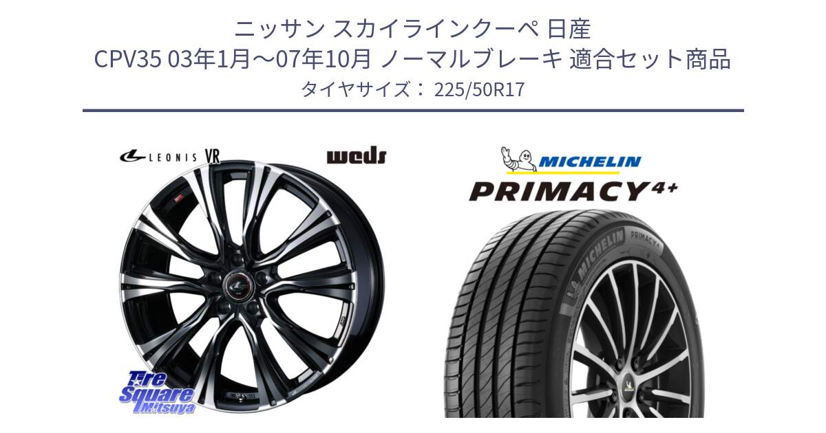 ニッサン スカイラインクーペ 日産 CPV35 03年1月～07年10月 ノーマルブレーキ 用セット商品です。41250 LEONIS VR PBMC ウェッズ レオニス ホイール 17インチ と PRIMACY4+ プライマシー4+ 98Y XL DT 正規 225/50R17 の組合せ商品です。