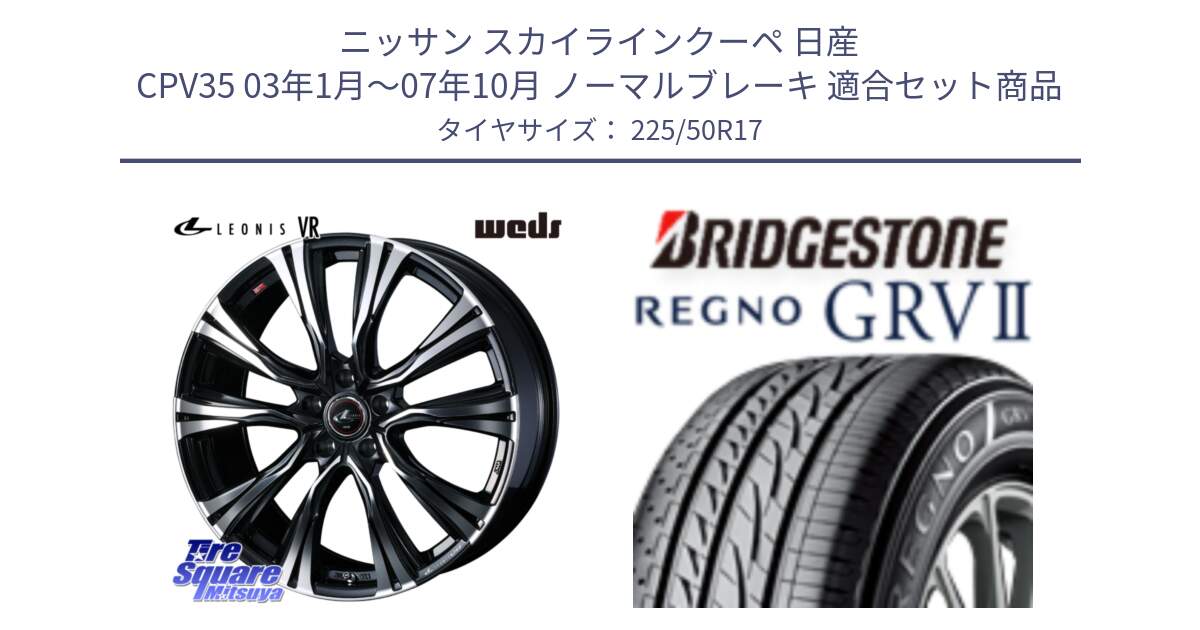 ニッサン スカイラインクーペ 日産 CPV35 03年1月～07年10月 ノーマルブレーキ 用セット商品です。41250 LEONIS VR PBMC ウェッズ レオニス ホイール 17インチ と REGNO レグノ GRV2 GRV-2サマータイヤ 225/50R17 の組合せ商品です。