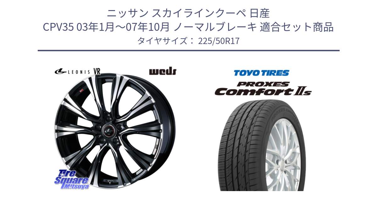 ニッサン スカイラインクーペ 日産 CPV35 03年1月～07年10月 ノーマルブレーキ 用セット商品です。41250 LEONIS VR PBMC ウェッズ レオニス ホイール 17インチ と トーヨー PROXES Comfort2s プロクセス コンフォート2s サマータイヤ 225/50R17 の組合せ商品です。