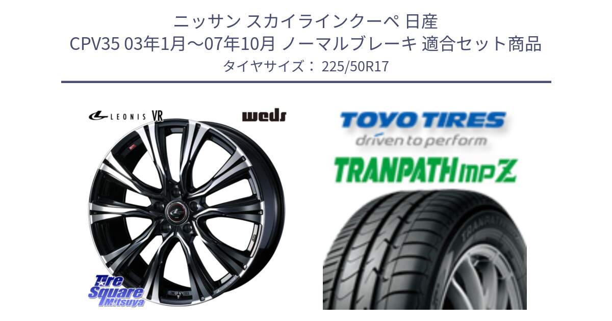 ニッサン スカイラインクーペ 日産 CPV35 03年1月～07年10月 ノーマルブレーキ 用セット商品です。41250 LEONIS VR PBMC ウェッズ レオニス ホイール 17インチ と トーヨー トランパス MPZ ミニバン TRANPATH サマータイヤ 225/50R17 の組合せ商品です。