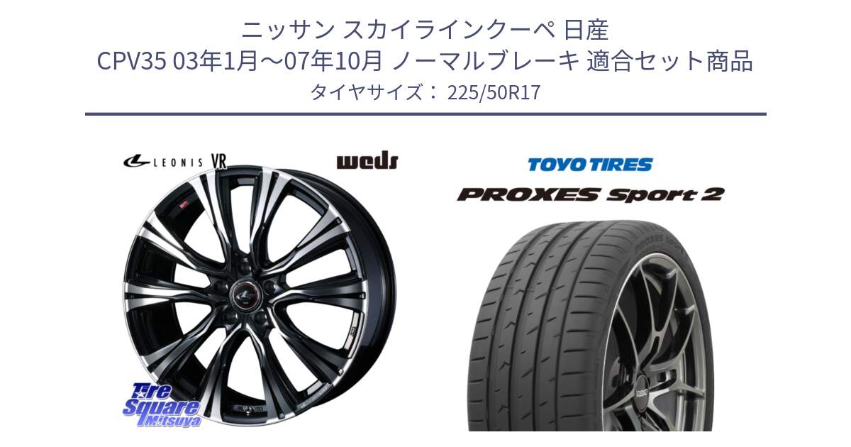 ニッサン スカイラインクーペ 日産 CPV35 03年1月～07年10月 ノーマルブレーキ 用セット商品です。41250 LEONIS VR PBMC ウェッズ レオニス ホイール 17インチ と トーヨー PROXES Sport2 プロクセススポーツ2 サマータイヤ 225/50R17 の組合せ商品です。