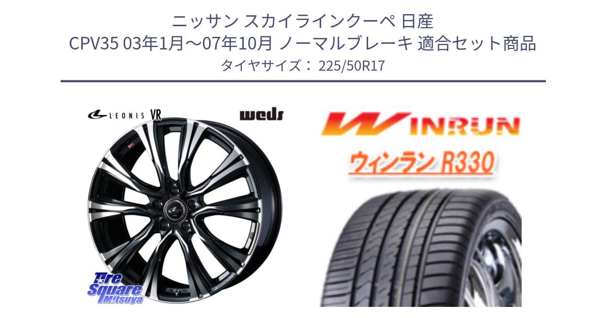 ニッサン スカイラインクーペ 日産 CPV35 03年1月～07年10月 ノーマルブレーキ 用セット商品です。41250 LEONIS VR PBMC ウェッズ レオニス ホイール 17インチ と R330 サマータイヤ 225/50R17 の組合せ商品です。