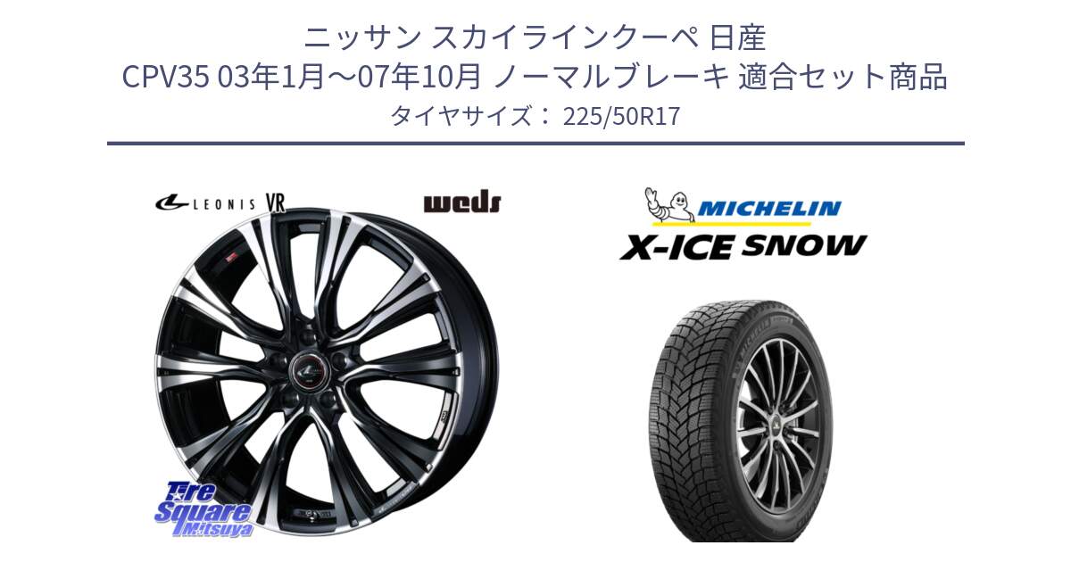 ニッサン スカイラインクーペ 日産 CPV35 03年1月～07年10月 ノーマルブレーキ 用セット商品です。41250 LEONIS VR PBMC ウェッズ レオニス ホイール 17インチ と X-ICE SNOW エックスアイススノー XICE SNOW 2024年製 スタッドレス 正規品 225/50R17 の組合せ商品です。