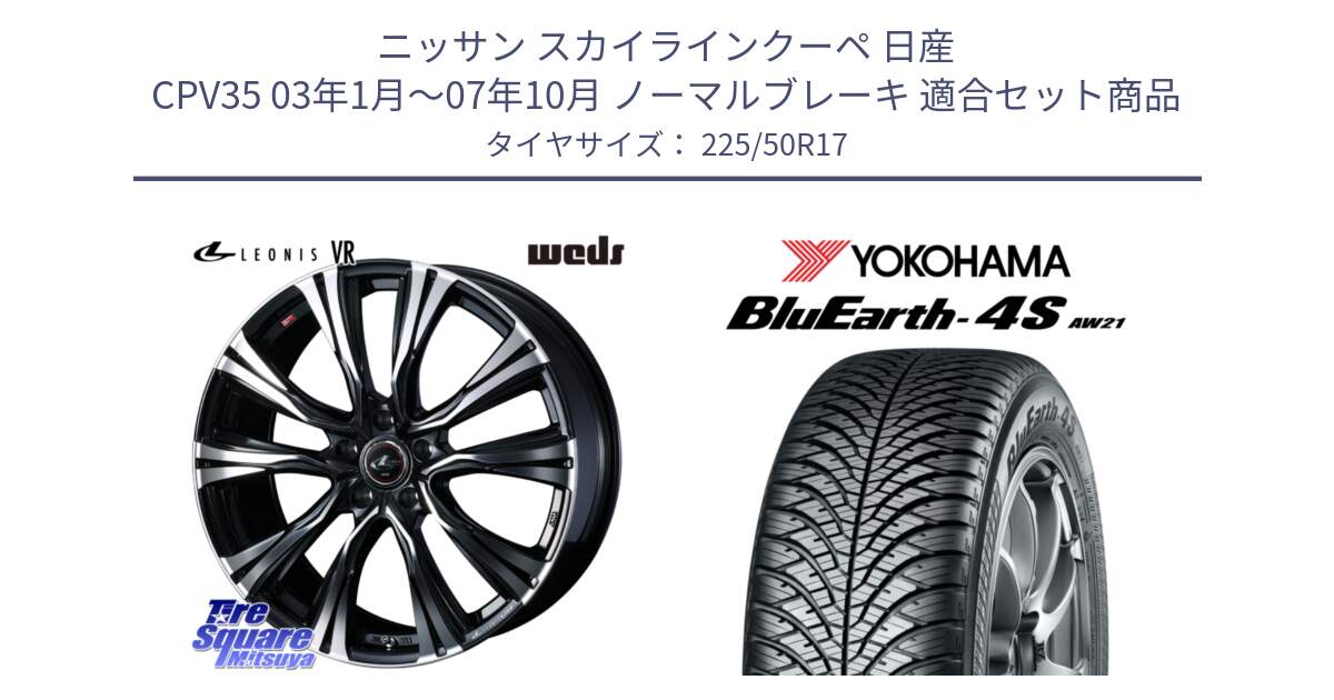 ニッサン スカイラインクーペ 日産 CPV35 03年1月～07年10月 ノーマルブレーキ 用セット商品です。41250 LEONIS VR PBMC ウェッズ レオニス ホイール 17インチ と R3325 ヨコハマ BluEarth-4S AW21 オールシーズンタイヤ 225/50R17 の組合せ商品です。