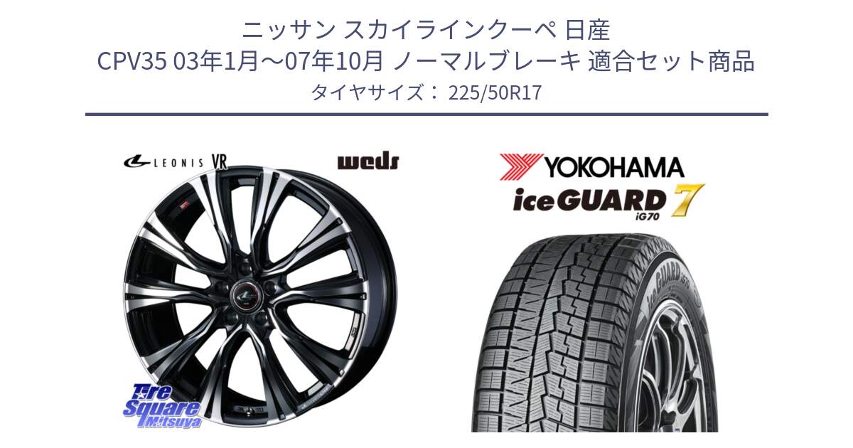 ニッサン スカイラインクーペ 日産 CPV35 03年1月～07年10月 ノーマルブレーキ 用セット商品です。41250 LEONIS VR PBMC ウェッズ レオニス ホイール 17インチ と R7128 ice GUARD7 IG70  アイスガード スタッドレス 225/50R17 の組合せ商品です。