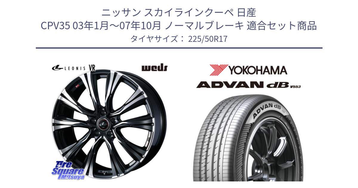 ニッサン スカイラインクーペ 日産 CPV35 03年1月～07年10月 ノーマルブレーキ 用セット商品です。41250 LEONIS VR PBMC ウェッズ レオニス ホイール 17インチ と R9085 ヨコハマ ADVAN dB V553 225/50R17 の組合せ商品です。