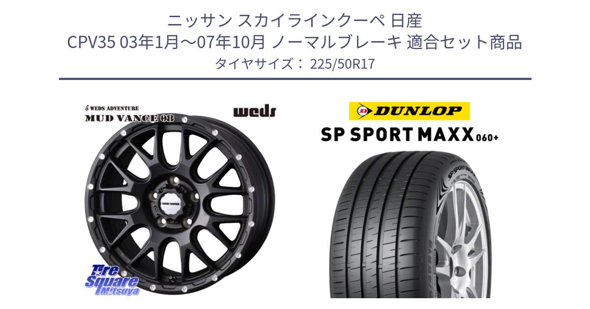 ニッサン スカイラインクーペ 日産 CPV35 03年1月～07年10月 ノーマルブレーキ 用セット商品です。41130 マッドヴァンス MUD VANCE 08 BK ホイール 17インチ と ダンロップ SP SPORT MAXX 060+ スポーツマックス  225/50R17 の組合せ商品です。