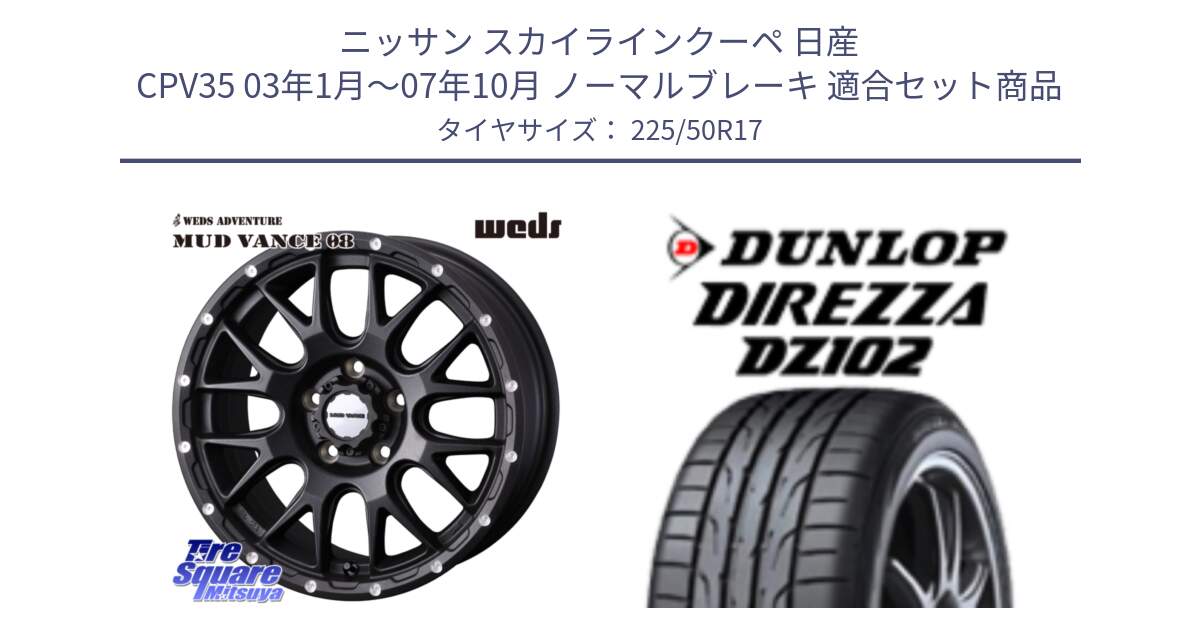 ニッサン スカイラインクーペ 日産 CPV35 03年1月～07年10月 ノーマルブレーキ 用セット商品です。41130 マッドヴァンス MUD VANCE 08 BK ホイール 17インチ と ダンロップ ディレッツァ DZ102 DIREZZA サマータイヤ 225/50R17 の組合せ商品です。