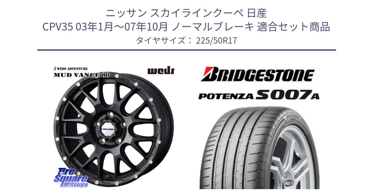 ニッサン スカイラインクーペ 日産 CPV35 03年1月～07年10月 ノーマルブレーキ 用セット商品です。41130 マッドヴァンス MUD VANCE 08 BK ホイール 17インチ と POTENZA ポテンザ S007A 【正規品】 サマータイヤ 225/50R17 の組合せ商品です。