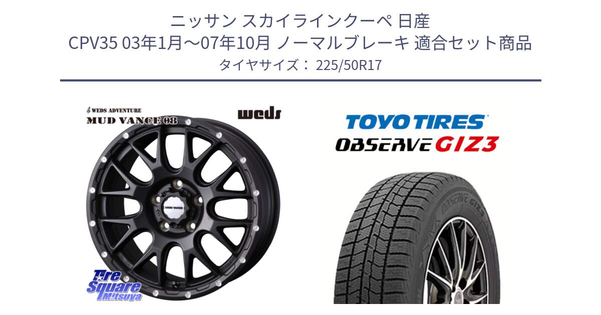 ニッサン スカイラインクーペ 日産 CPV35 03年1月～07年10月 ノーマルブレーキ 用セット商品です。41130 マッドヴァンス MUD VANCE 08 BK ホイール 17インチ と OBSERVE GIZ3 オブザーブ ギズ3 2024年製 スタッドレス 225/50R17 の組合せ商品です。