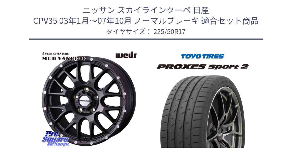 ニッサン スカイラインクーペ 日産 CPV35 03年1月～07年10月 ノーマルブレーキ 用セット商品です。41130 マッドヴァンス MUD VANCE 08 BK ホイール 17インチ と トーヨー PROXES Sport2 プロクセススポーツ2 サマータイヤ 225/50R17 の組合せ商品です。