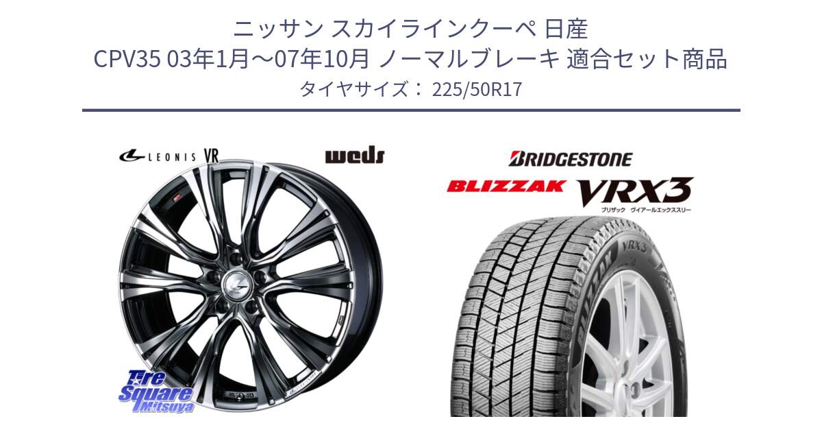 ニッサン スカイラインクーペ 日産 CPV35 03年1月～07年10月 ノーマルブレーキ 用セット商品です。41248 LEONIS VR BMCMC ウェッズ レオニス ホイール 17インチ と ブリザック BLIZZAK VRX3 スタッドレス 225/50R17 の組合せ商品です。