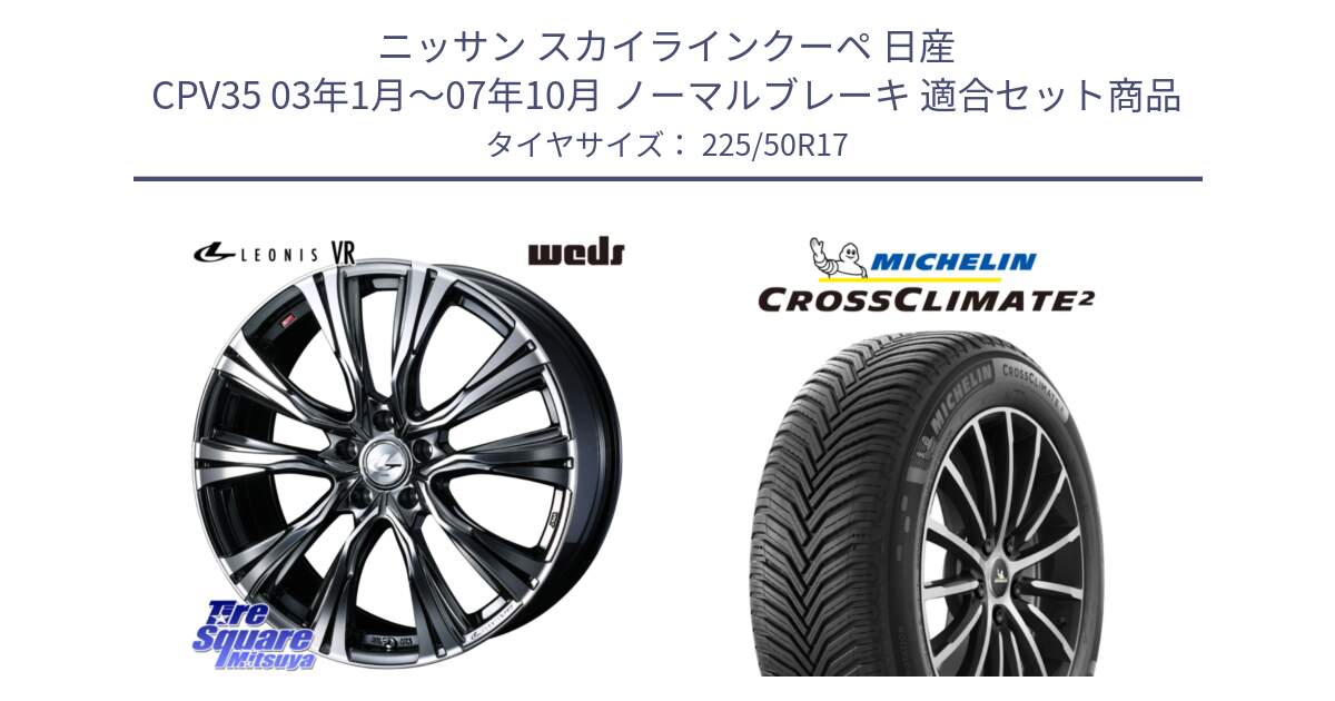 ニッサン スカイラインクーペ 日産 CPV35 03年1月～07年10月 ノーマルブレーキ 用セット商品です。41248 LEONIS VR BMCMC ウェッズ レオニス ホイール 17インチ と CROSSCLIMATE2 クロスクライメイト2 オールシーズンタイヤ 98Y XL 正規 225/50R17 の組合せ商品です。