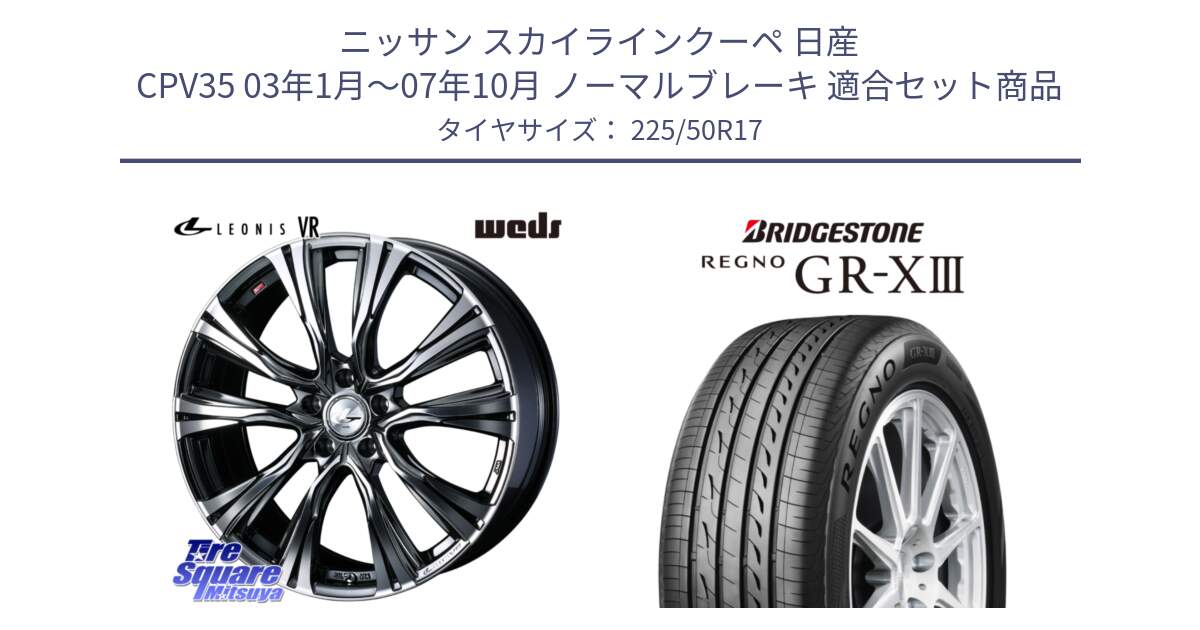 ニッサン スカイラインクーペ 日産 CPV35 03年1月～07年10月 ノーマルブレーキ 用セット商品です。41248 LEONIS VR BMCMC ウェッズ レオニス ホイール 17インチ と レグノ GR-X3 GRX3 サマータイヤ 225/50R17 の組合せ商品です。