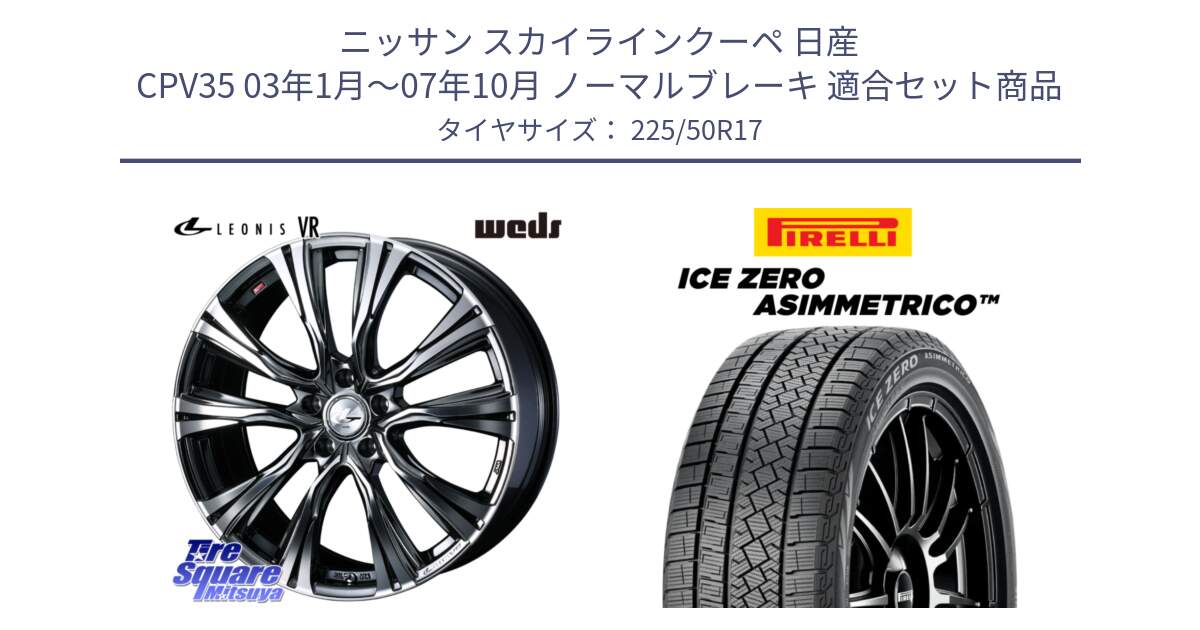 ニッサン スカイラインクーペ 日産 CPV35 03年1月～07年10月 ノーマルブレーキ 用セット商品です。41248 LEONIS VR BMCMC ウェッズ レオニス ホイール 17インチ と ICE ZERO ASIMMETRICO 98H XL スタッドレス 225/50R17 の組合せ商品です。