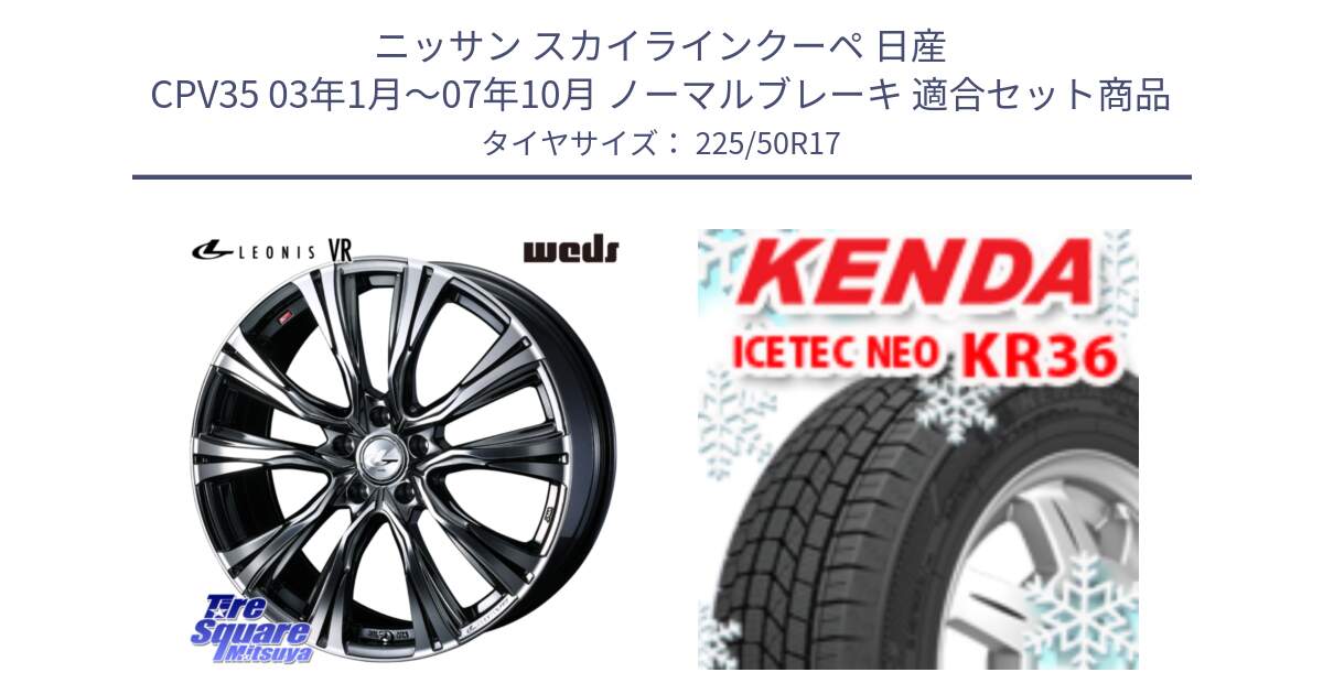 ニッサン スカイラインクーペ 日産 CPV35 03年1月～07年10月 ノーマルブレーキ 用セット商品です。41248 LEONIS VR BMCMC ウェッズ レオニス ホイール 17インチ と ケンダ KR36 ICETEC NEO アイステックネオ 2024年製 スタッドレスタイヤ 225/50R17 の組合せ商品です。