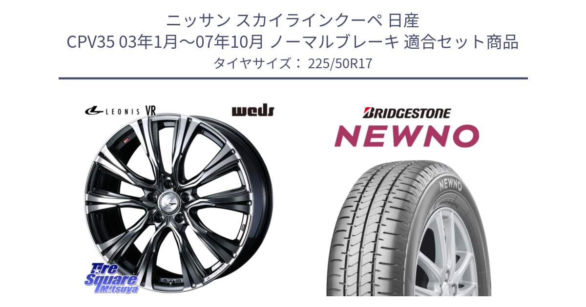 ニッサン スカイラインクーペ 日産 CPV35 03年1月～07年10月 ノーマルブレーキ 用セット商品です。41248 LEONIS VR BMCMC ウェッズ レオニス ホイール 17インチ と NEWNO ニューノ サマータイヤ 225/50R17 の組合せ商品です。