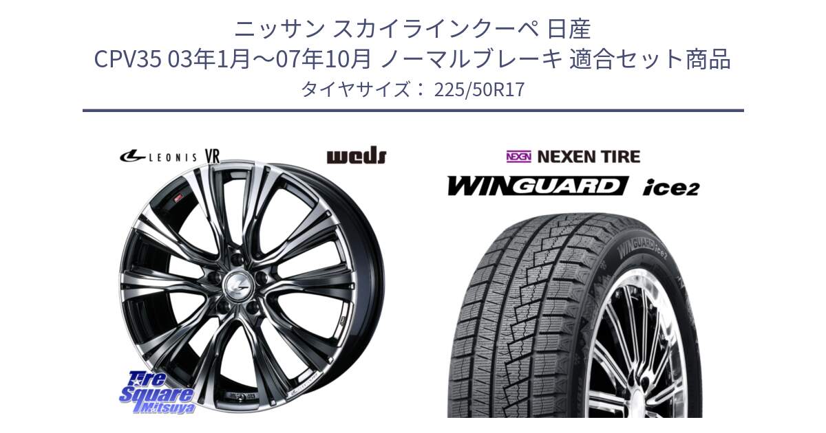 ニッサン スカイラインクーペ 日産 CPV35 03年1月～07年10月 ノーマルブレーキ 用セット商品です。41248 LEONIS VR BMCMC ウェッズ レオニス ホイール 17インチ と WINGUARD ice2 スタッドレス  2024年製 225/50R17 の組合せ商品です。