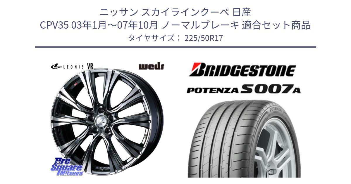 ニッサン スカイラインクーペ 日産 CPV35 03年1月～07年10月 ノーマルブレーキ 用セット商品です。41248 LEONIS VR BMCMC ウェッズ レオニス ホイール 17インチ と POTENZA ポテンザ S007A 【正規品】 サマータイヤ 225/50R17 の組合せ商品です。