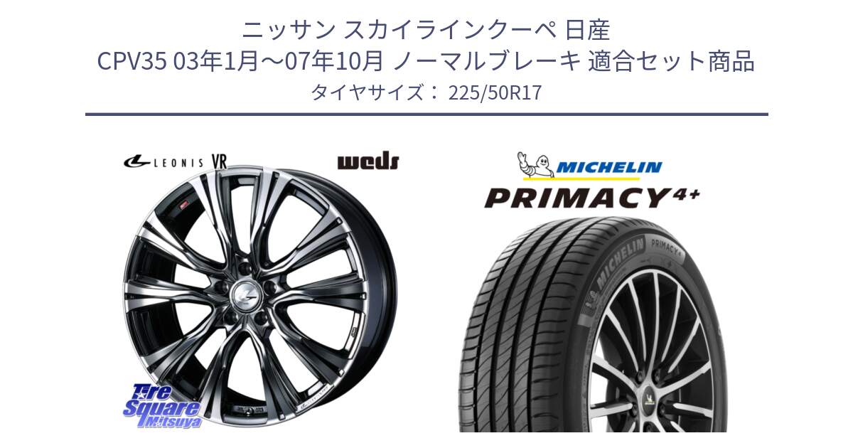 ニッサン スカイラインクーペ 日産 CPV35 03年1月～07年10月 ノーマルブレーキ 用セット商品です。41248 LEONIS VR BMCMC ウェッズ レオニス ホイール 17インチ と PRIMACY4+ プライマシー4+ 98Y XL DT 正規 225/50R17 の組合せ商品です。