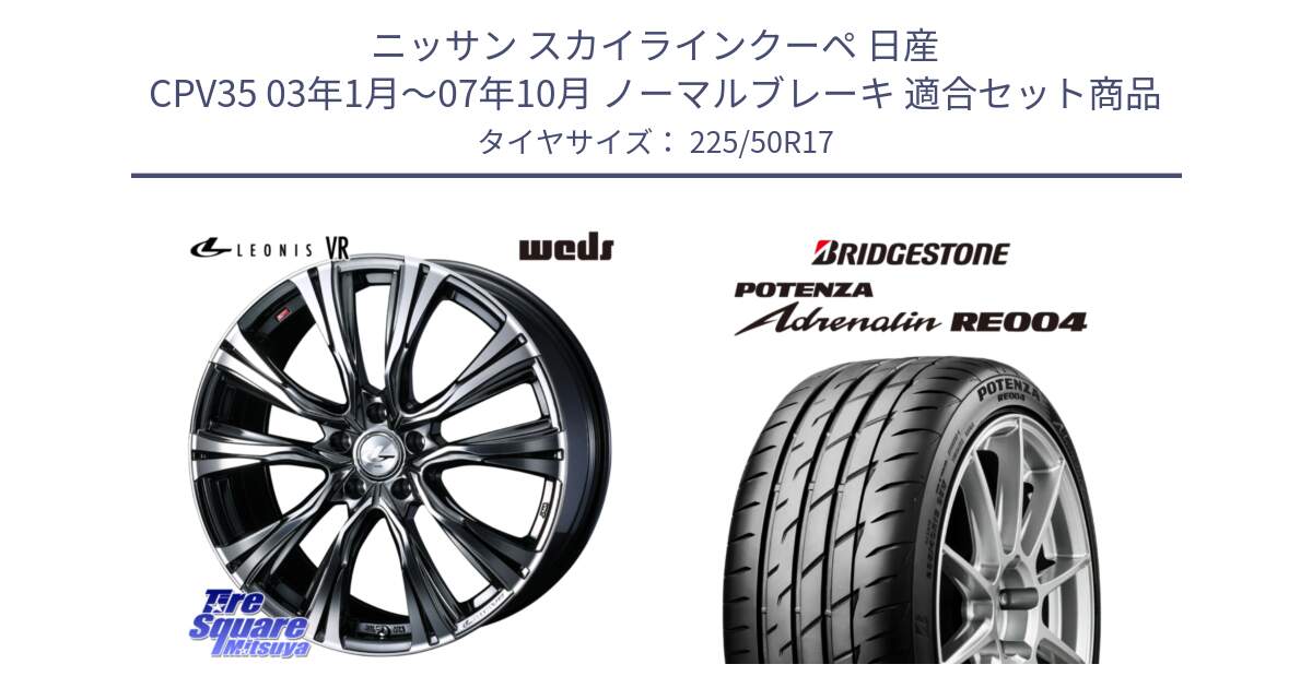 ニッサン スカイラインクーペ 日産 CPV35 03年1月～07年10月 ノーマルブレーキ 用セット商品です。41248 LEONIS VR BMCMC ウェッズ レオニス ホイール 17インチ と ポテンザ アドレナリン RE004 【国内正規品】サマータイヤ 225/50R17 の組合せ商品です。