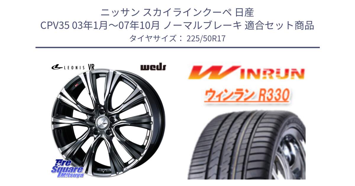 ニッサン スカイラインクーペ 日産 CPV35 03年1月～07年10月 ノーマルブレーキ 用セット商品です。41248 LEONIS VR BMCMC ウェッズ レオニス ホイール 17インチ と R330 サマータイヤ 225/50R17 の組合せ商品です。