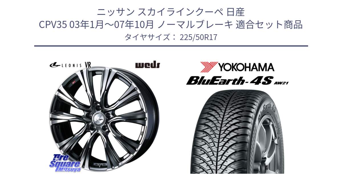 ニッサン スカイラインクーペ 日産 CPV35 03年1月～07年10月 ノーマルブレーキ 用セット商品です。41248 LEONIS VR BMCMC ウェッズ レオニス ホイール 17インチ と R3325 ヨコハマ BluEarth-4S AW21 オールシーズンタイヤ 225/50R17 の組合せ商品です。