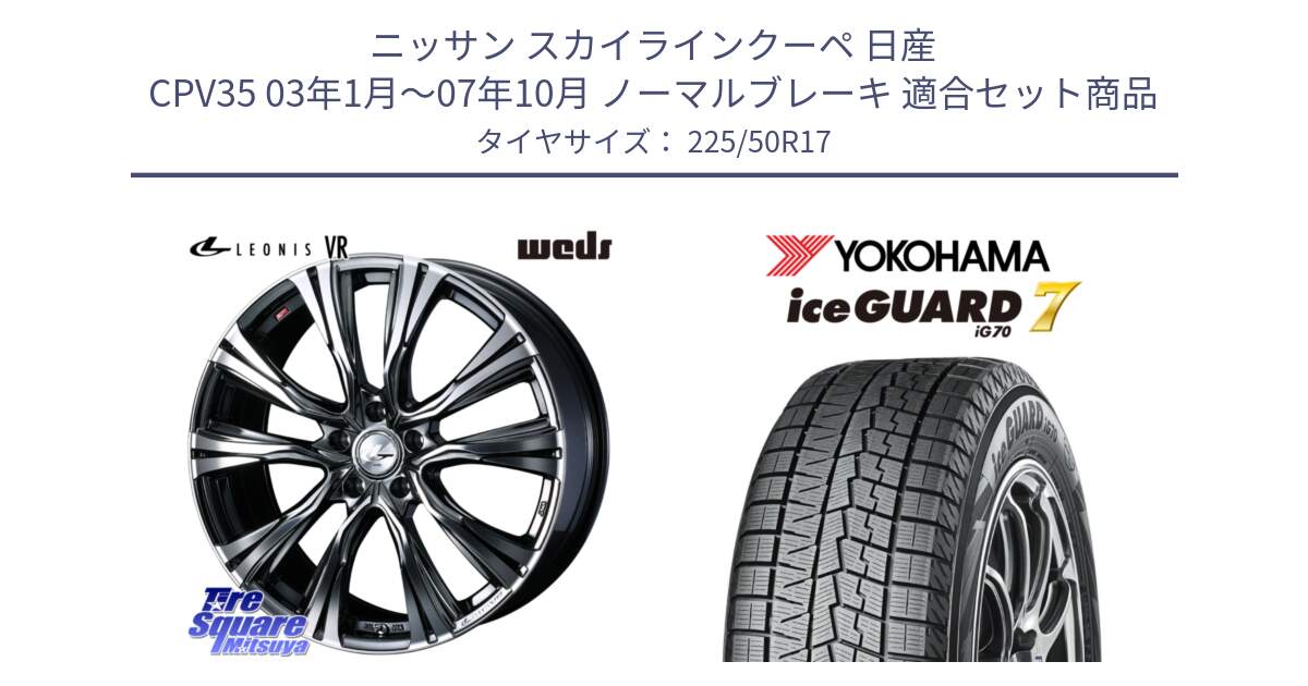 ニッサン スカイラインクーペ 日産 CPV35 03年1月～07年10月 ノーマルブレーキ 用セット商品です。41248 LEONIS VR BMCMC ウェッズ レオニス ホイール 17インチ と R7128 ice GUARD7 IG70  アイスガード スタッドレス 225/50R17 の組合せ商品です。