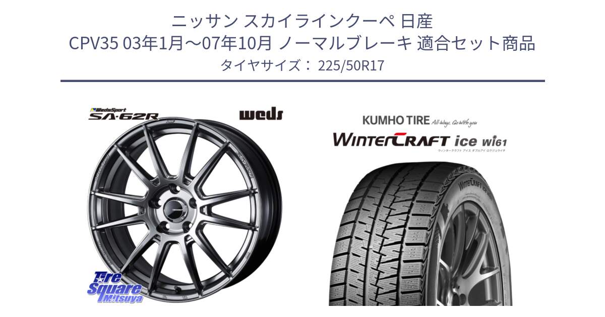 ニッサン スカイラインクーペ 日産 CPV35 03年1月～07年10月 ノーマルブレーキ 用セット商品です。WedsSport SA-62R ホイール 17インチ と WINTERCRAFT ice Wi61 ウィンタークラフト クムホ倉庫 スタッドレスタイヤ 225/50R17 の組合せ商品です。