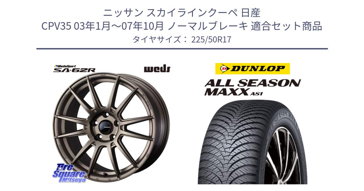 ニッサン スカイラインクーペ 日産 CPV35 03年1月～07年10月 ノーマルブレーキ 用セット商品です。WedsSport SA-62R ホイール 17インチ と ダンロップ ALL SEASON MAXX AS1 オールシーズン 225/50R17 の組合せ商品です。