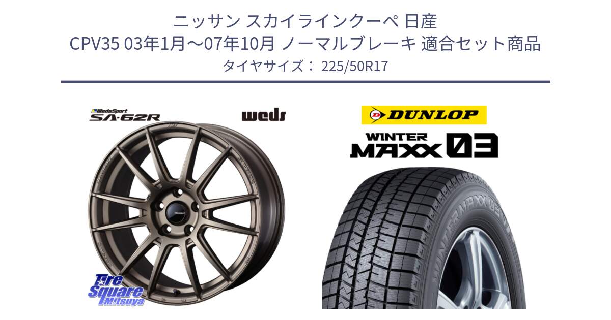 ニッサン スカイラインクーペ 日産 CPV35 03年1月～07年10月 ノーマルブレーキ 用セット商品です。WedsSport SA-62R ホイール 17インチ と ウィンターマックス03 WM03 ダンロップ スタッドレス 225/50R17 の組合せ商品です。