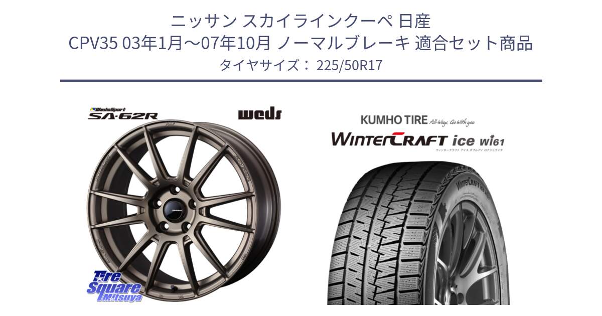 ニッサン スカイラインクーペ 日産 CPV35 03年1月～07年10月 ノーマルブレーキ 用セット商品です。WedsSport SA-62R ホイール 17インチ と WINTERCRAFT ice Wi61 ウィンタークラフト クムホ倉庫 スタッドレスタイヤ 225/50R17 の組合せ商品です。