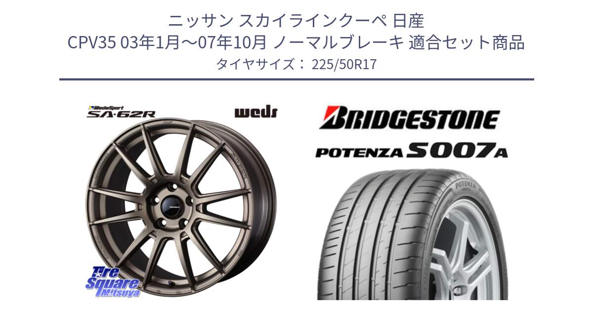 ニッサン スカイラインクーペ 日産 CPV35 03年1月～07年10月 ノーマルブレーキ 用セット商品です。WedsSport SA-62R ホイール 17インチ と POTENZA ポテンザ S007A 【正規品】 サマータイヤ 225/50R17 の組合せ商品です。