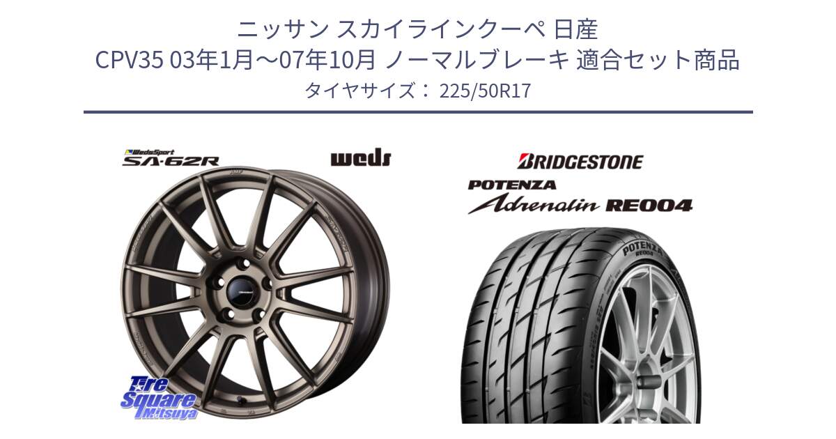 ニッサン スカイラインクーペ 日産 CPV35 03年1月～07年10月 ノーマルブレーキ 用セット商品です。WedsSport SA-62R ホイール 17インチ と ポテンザ アドレナリン RE004 【国内正規品】サマータイヤ 225/50R17 の組合せ商品です。