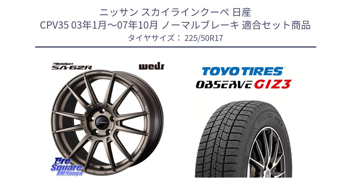 ニッサン スカイラインクーペ 日産 CPV35 03年1月～07年10月 ノーマルブレーキ 用セット商品です。WedsSport SA-62R ホイール 17インチ と OBSERVE GIZ3 オブザーブ ギズ3 2024年製 スタッドレス 225/50R17 の組合せ商品です。