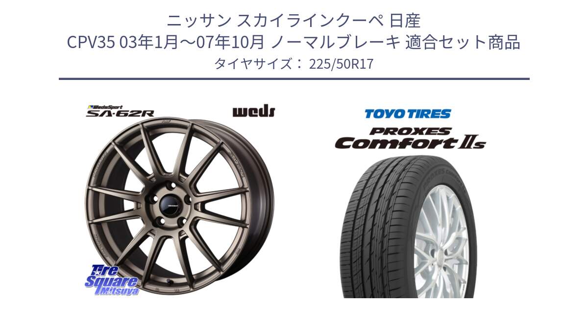 ニッサン スカイラインクーペ 日産 CPV35 03年1月～07年10月 ノーマルブレーキ 用セット商品です。WedsSport SA-62R ホイール 17インチ と トーヨー PROXES Comfort2s プロクセス コンフォート2s サマータイヤ 225/50R17 の組合せ商品です。