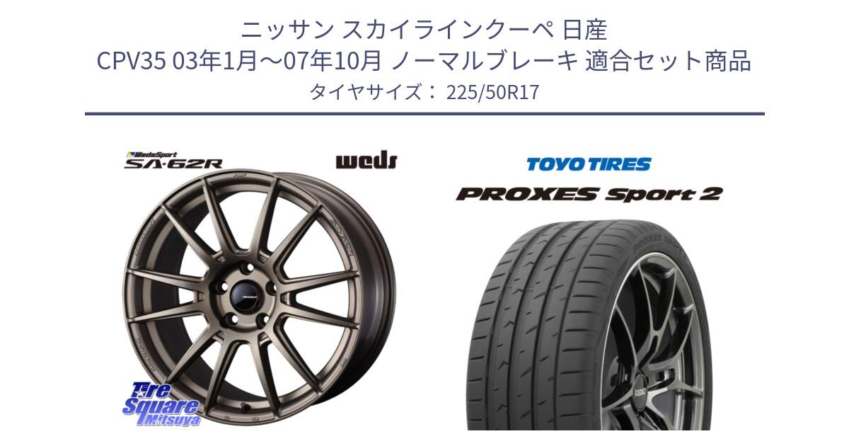 ニッサン スカイラインクーペ 日産 CPV35 03年1月～07年10月 ノーマルブレーキ 用セット商品です。WedsSport SA-62R ホイール 17インチ と トーヨー PROXES Sport2 プロクセススポーツ2 サマータイヤ 225/50R17 の組合せ商品です。