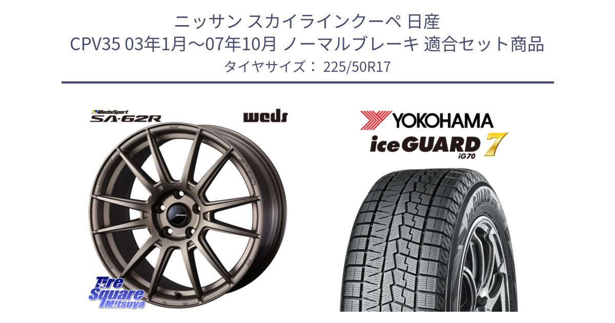 ニッサン スカイラインクーペ 日産 CPV35 03年1月～07年10月 ノーマルブレーキ 用セット商品です。WedsSport SA-62R ホイール 17インチ と R7128 ice GUARD7 IG70  アイスガード スタッドレス 225/50R17 の組合せ商品です。