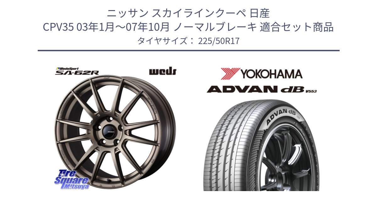 ニッサン スカイラインクーペ 日産 CPV35 03年1月～07年10月 ノーマルブレーキ 用セット商品です。WedsSport SA-62R ホイール 17インチ と R9085 ヨコハマ ADVAN dB V553 225/50R17 の組合せ商品です。