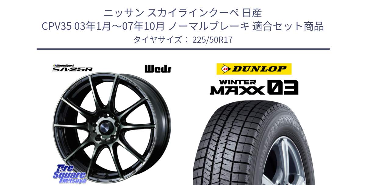 ニッサン スカイラインクーペ 日産 CPV35 03年1月～07年10月 ノーマルブレーキ 用セット商品です。SA-25R WBC ウェッズ スポーツ ホイール  17インチ と ウィンターマックス03 WM03 ダンロップ スタッドレス 225/50R17 の組合せ商品です。