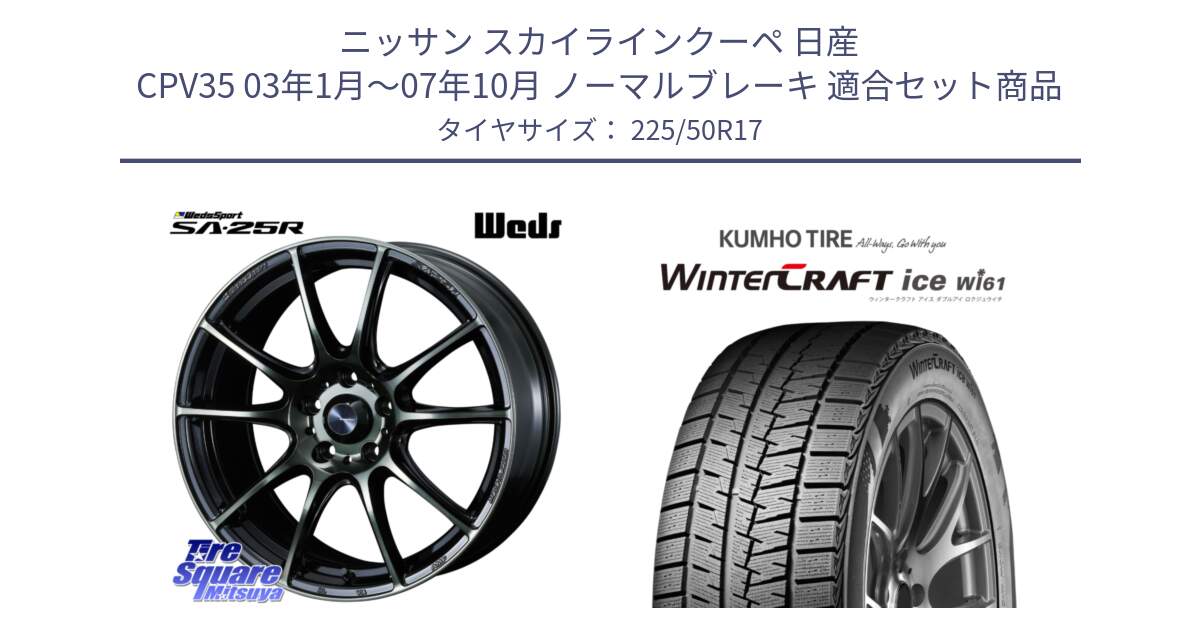 ニッサン スカイラインクーペ 日産 CPV35 03年1月～07年10月 ノーマルブレーキ 用セット商品です。SA-25R WBC ウェッズ スポーツ ホイール  17インチ と WINTERCRAFT ice Wi61 ウィンタークラフト クムホ倉庫 スタッドレスタイヤ 225/50R17 の組合せ商品です。