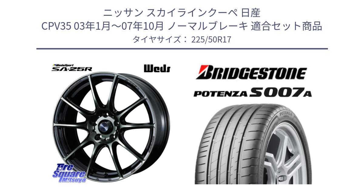 ニッサン スカイラインクーペ 日産 CPV35 03年1月～07年10月 ノーマルブレーキ 用セット商品です。SA-25R WBC ウェッズ スポーツ ホイール  17インチ と POTENZA ポテンザ S007A 【正規品】 サマータイヤ 225/50R17 の組合せ商品です。