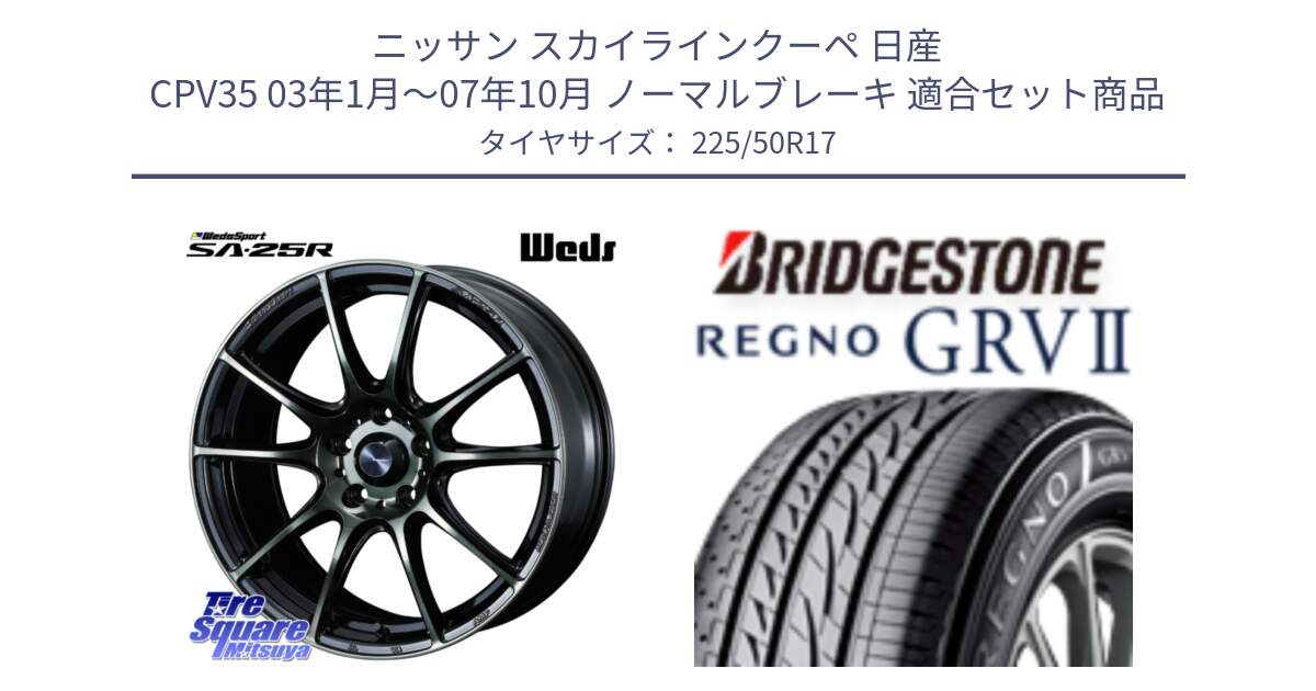 ニッサン スカイラインクーペ 日産 CPV35 03年1月～07年10月 ノーマルブレーキ 用セット商品です。SA-25R WBC ウェッズ スポーツ ホイール  17インチ と REGNO レグノ GRV2 GRV-2サマータイヤ 225/50R17 の組合せ商品です。