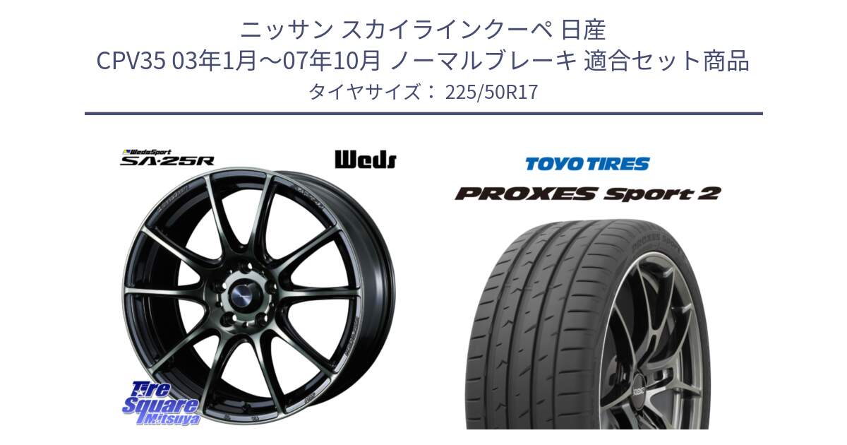 ニッサン スカイラインクーペ 日産 CPV35 03年1月～07年10月 ノーマルブレーキ 用セット商品です。SA-25R WBC ウェッズ スポーツ ホイール  17インチ と トーヨー PROXES Sport2 プロクセススポーツ2 サマータイヤ 225/50R17 の組合せ商品です。